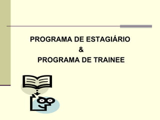 PROGRAMA DE ESTAGIÁRIO
&
PROGRAMA DE TRAINEE
 