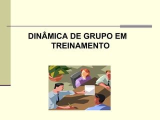 DINÂMICA DE GRUPO EM
TREINAMENTO
 