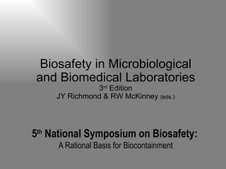 5 th  National Symposium on Biosafety:   A Rational Basis for Biocontainment Biosafety in Microbiological and Biomedical Laboratories 3 rd  Edition JY Richmond & RW McKinney  (eds.) 