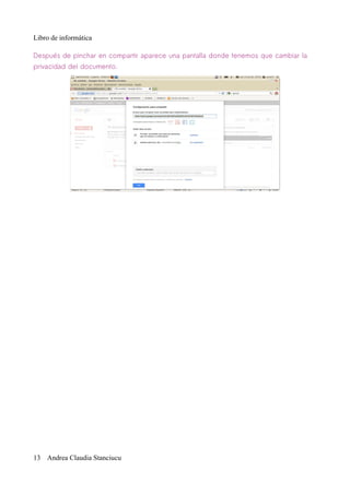 Libro de informática

Después de pinchar en compartir aparece una pantalla donde tenemos que cambiar la
privacidad del documento.




13 Andrea Claudia Stanciucu
 