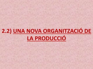 2.2) UNA NOVA ORGANITZACIÓ DE
LA PRODUCCIÓ
 