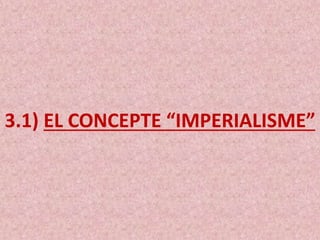 3.1) EL CONCEPTE “IMPERIALISME”
 
