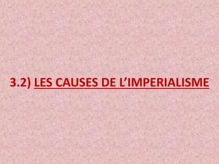 3.2) LES CAUSES DE L’IMPERIALISME
 