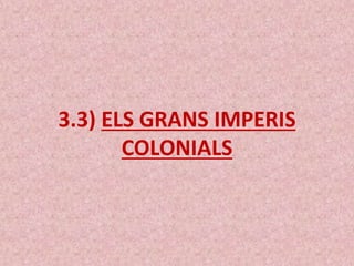 3.3) ELS GRANS IMPERIS
COLONIALS
 