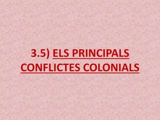 3.5) ELS PRINCIPALS
CONFLICTES COLONIALS
 