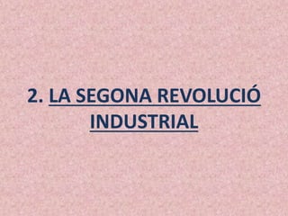 2. LA SEGONA REVOLUCIÓ
INDUSTRIAL
 