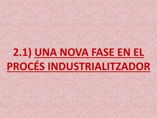 2.1) UNA NOVA FASE EN EL
PROCÉS INDUSTRIALITZADOR
 