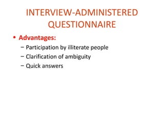INTERVIEW-ADMINISTERED
         QUESTIONNAIRE
• Advantages:
  – Participation by illiterate people
  – Clarification of ambiguity
  – Quick answers
 