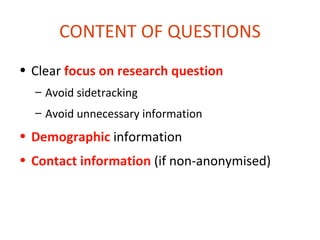 CONTENT OF QUESTIONS
• Clear focus on research question
  – Avoid sidetracking
  – Avoid unnecessary information
• Demographic information
• Contact information (if non-anonymised)
 