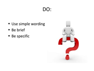 DO:

• Use simple wording
• Be brief
• Be specific
 