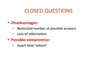 CLOSED QUESTIONS
• Disadvantages:
  – Restricted number of possible answers
  – Loss of information
• Possible compromise:
  – Insert field “others”
 