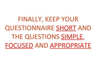 FINALLY, KEEP YOUR
QUESTIONNAIRE SHORT AND
  THE QUESTIONS SIMPLE,
FOCUSED AND APPROPRIATE
 