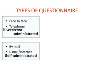 TYPES OF QUESTIONNAIRE
  • Face to face
  • Telephone
Interviewer
      -administrated


• By mail
• E-mail/Internet
Self-administrated
 