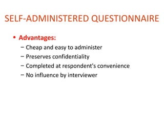 SELF-ADMINISTERED QUESTIONNAIRE
 • Advantages:
   –   Cheap and easy to administer
   –   Preserves confidentiality
   –   Completed at respondent's convenience
   –   No influence by interviewer
 