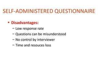 SELF-ADMINISTERED QUESTIONNAIRE
 • Disadvantages:
   –   Low response rate
   –   Questions can be misunderstood
   –   No control by interviewer
   –   Time and resouces loss
 