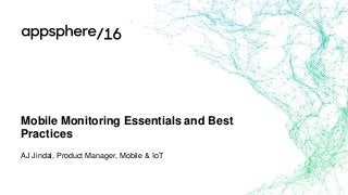 Mobile Monitoring Essentials and Best
Practices
AJ Jindal, Product Manager, Mobile & IoT
 
