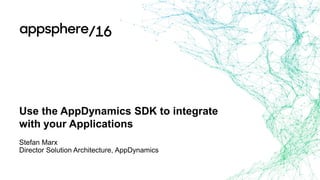 Use the AppDynamics SDK to integrate
with your Applications
Stefan Marx
Director Solution Architecture, AppDynamics
 