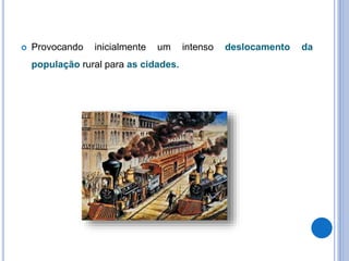  Provocando inicialmente um intenso deslocamento da
população rural para as cidades.
 
