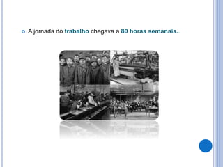  A jornada do trabalho chegava a 80 horas semanais..
 
