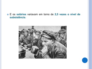  E os salários variavam em torno de 2,5 vezes o nível de
subsistência.
 