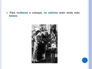  Para mulheres e crianças, os salários eram ainda mais
baixos.
 