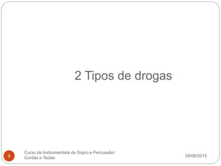 2 Tipos de drogas
09/06/2015
Curso de Instrumentista de Sopro e Percussão/
Cordas e Teclas9
 
