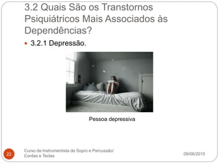 3.2 Quais São os Transtornos
Psiquiátricos Mais Associados às
Dependências?
09/06/2015
Curso de Instrumentista de Sopro e Percussão/
Cordas e Teclas22
 3.2.1 Depressão.
Pessoa depressiva
 