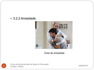 09/06/2015
Curso de Instrumentista de Sopro e Percussão/
Cordas e Teclas23
 3.2.2 Ansiedade.
Crise de ansiedade
 