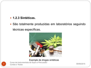 09/06/2015
Curso de Instrumentista de Sopro e Percussão/
Cordas e Teclas7
 1.2.3 Sintéticas.
 São totalmente produzidas em laboratórios seguindo
técnicas específicas.
Exemplo de drogas sintéticas
 