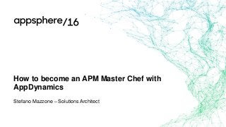 How to become an APM Master Chef with
AppDynamics
Stefano Mazzone – Solutions Architect
 