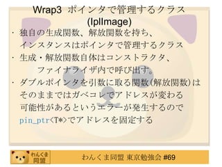 Wrap3 ݥ󥿤ǹ륯饹
          (IplImage)
? Ԥvv֤
  󥹥󥹤ϥݥ󥿤ǹ륯饹
? ?vϥ󥹥ȥ饯
      եʥ饤ڤǺӳ
? ֥ݥ󥿤ȡv(v)
  ΤޤޤǤϥ٥ǥɥ쥹
  ԤȤ`kΤ
  pin_ptr<T*>ǥɥ쥹̶



        󤯤ͬ |㏊ #69
 