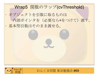 Wrap5 vΥå(cvThreshold)
? ֥ȤȡΤ
   ڲݥ󥿤򣨱Ҫʤ*Ĥƣɤ
? ϤΤޤ޶ɤ롣




          󤯤ͬ |㏊ #69
 