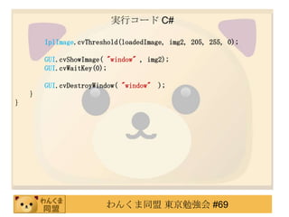 gХ` C#

        IplImage.cvThreshold(loadedImage, img2, 205, 255, 0);

        GUI.cvShowImage( "window" , img2);
        GUI.cvWaitKey(0);

        GUI.cvDestroyWindow( "window"   );
    }
}




                        󤯤ͬ |㏊ #69
 