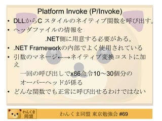 Platform Invoke (P/Invoke)
? DLLC Υͥƥvӳ
? إåե
           .NETȤ⤹Ҫ롣
? .NET FrameworkڲǤ褯ʹäƤ
? Υޥͩ`ͥƥ։QȤ˼
  
    һؤκӳx861030֤
    `Щ`إåɤS
? ɤvǤ˺ӳ櫓ǤϤʤ


           󤯤ͬ |㏊ #69
 