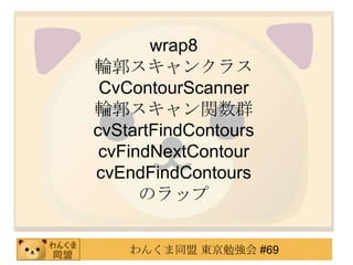 wrap8
݆󥯥饹
 CvContourScanner
݆vȺ
cvStartFindContours
 cvFindNextContour
cvEndFindContours
      Υå


    󤯤ͬ |㏊ #69
 