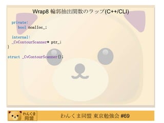 Wrap8 ݆vΥå(C++/CLI)
    private:
       bool noalloc_;

    internal:
    _CvContourScanner* ptr_;
}

struct _CvContourScanner{};




                           󤯤ͬ |㏊ #69
 