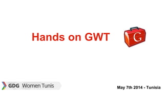 May 7th 2014 - Tunisia
Hands on GWT
 