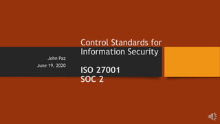 Control Standards for
Information Security
ISO 27001
SOC 2
John Paz
June 19, 2020
 