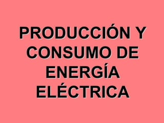 PRODUCCIÓN Y CONSUMO DE ENERGÍA ELÉCTRICA 