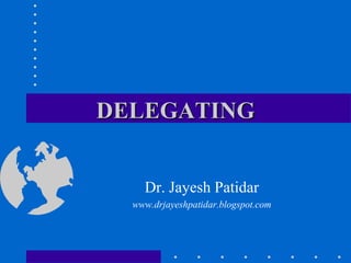 DELEGATING
Dr. Jayesh Patidar
www.drjayeshpatidar.blogspot.com
 