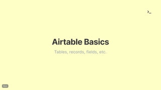 AirtableBasics
Tables, records, fields, etc.
 