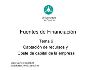 Fuentes de Financiación Luis Carlos Sánchez [email_address] Tema 6 Captación de recursos y  Coste de capital de la empresa 