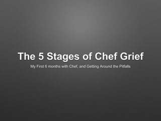 The 5 Stages of Chef Grief
My First 6 months with Chef, and Getting Around the Pitfalls
 