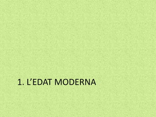 1. L’EDAT MODERNA
 