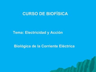 CURSO DE BIOFÍSICA   Tema: Electricidad y Acción Biológica de la Corriente Eléctrica 
