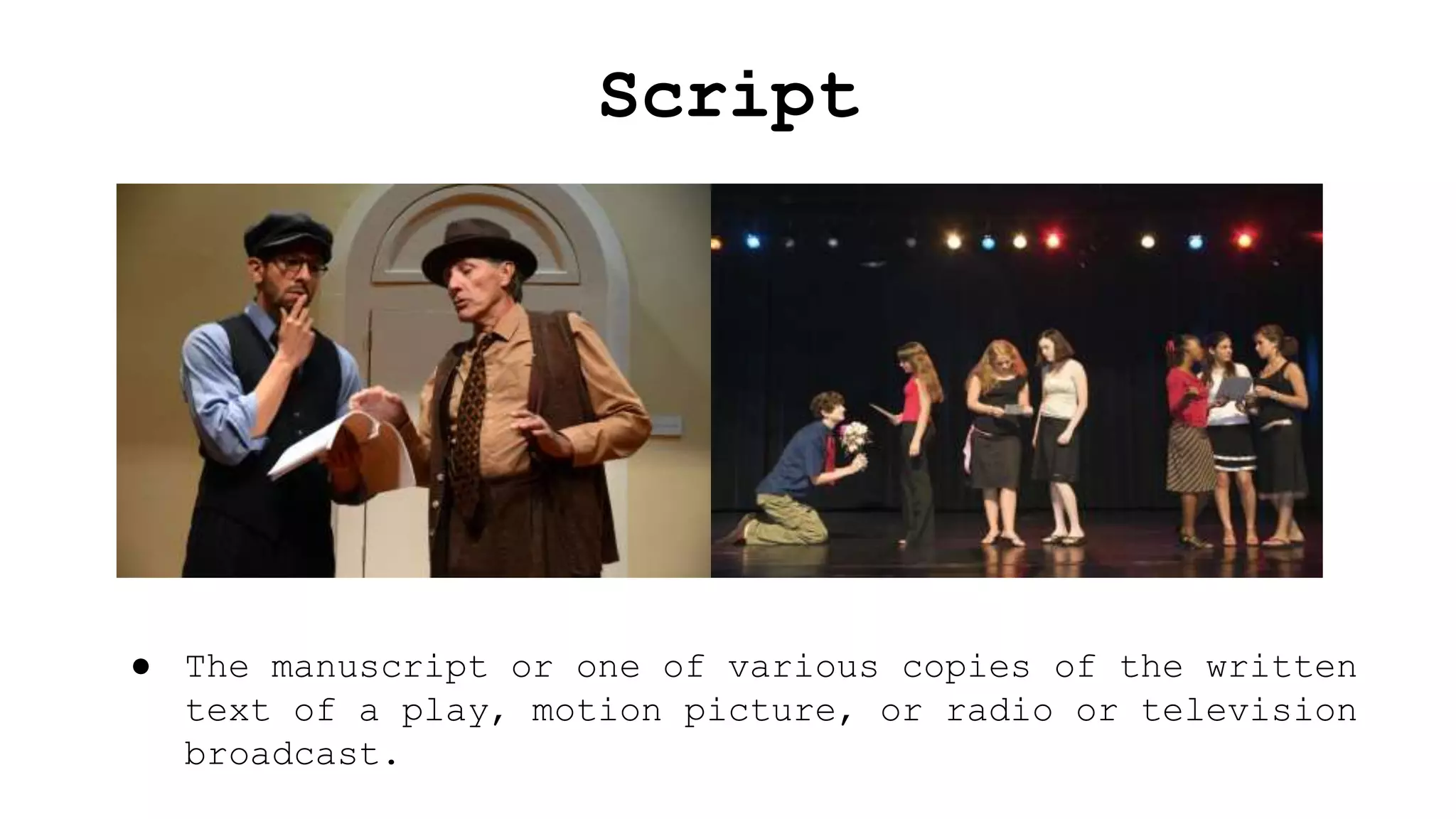 Script
● The manuscript or one of various copies of the written
text of a play, motion picture, or radio or television
broadcast.