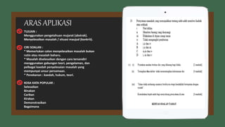 TUJUAN :
Menggunakan pengetahuan mujarat (abstrak).
Menyelesaikan masalah / situasi maujud (konkrit).
CIRI SOALAN :
* Memerlukan calon menyelesaikan masalah bukan
rutin atau masalah baharu.
* Masalah diselesaikan dengan cara tersendiri
menggunakan gabungan teori, pengalaman, dan
pelbagai kaedah penyelesaian masalah yang
mempunyai unsur persamaan.
* Penekanan : kaedah, hukum, teori.
KOSA KATA POPULAR :
Selesaikan
Binakan
Carikan
Kirakan
Demonstrasikan
Bagaimana
ARAS APLIKASI
 