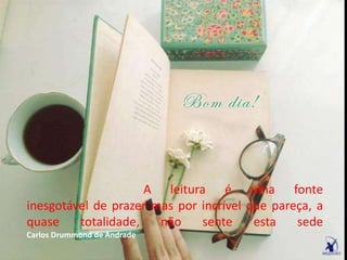 A leitura é uma fonte
inesgotável de prazer mas por incrível que pareça, a
quase totalidade, não sente esta sede
Carlos Drummond de Andrade
 