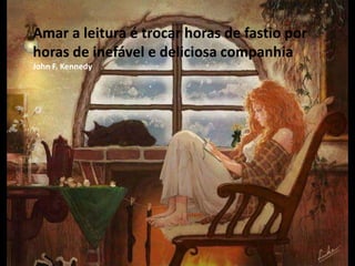 Amar a leitura é trocar horas de fastio por
horas de inefável e deliciosa companhia
John F. Kennedy
 