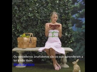 Os verdadeiros analfabetos são os que aprenderam a
ler e não lêem.
Mario Quintana
 